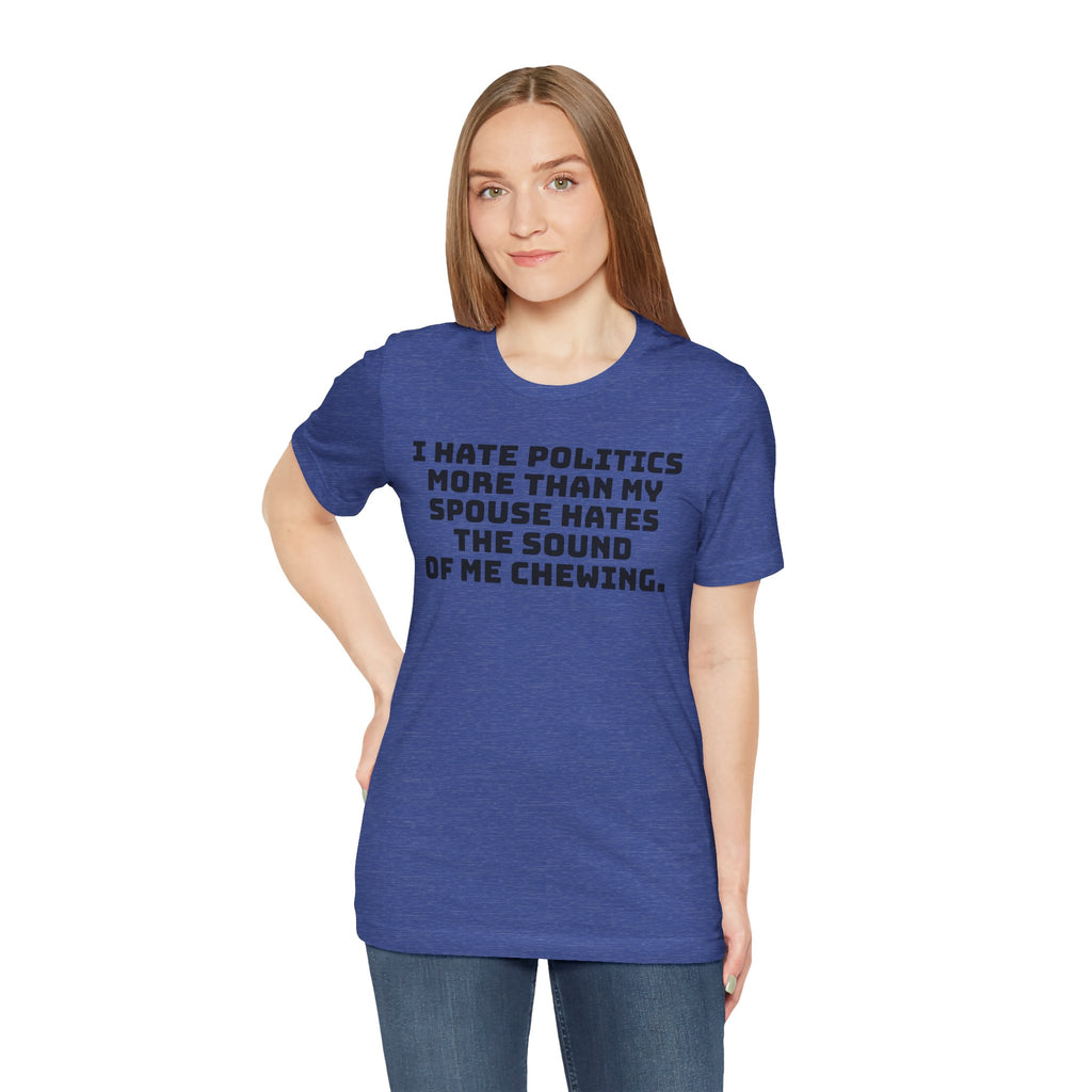 Political Fatigue Shirt – "I Hate Politics More Than My Spouse Hates Me Chewing" Funny