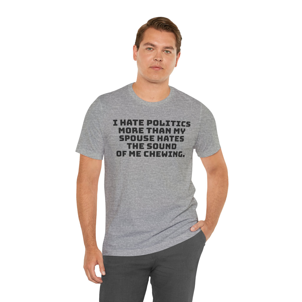 Political Fatigue Shirt – "I Hate Politics More Than My Spouse Hates Me Chewing" Funny