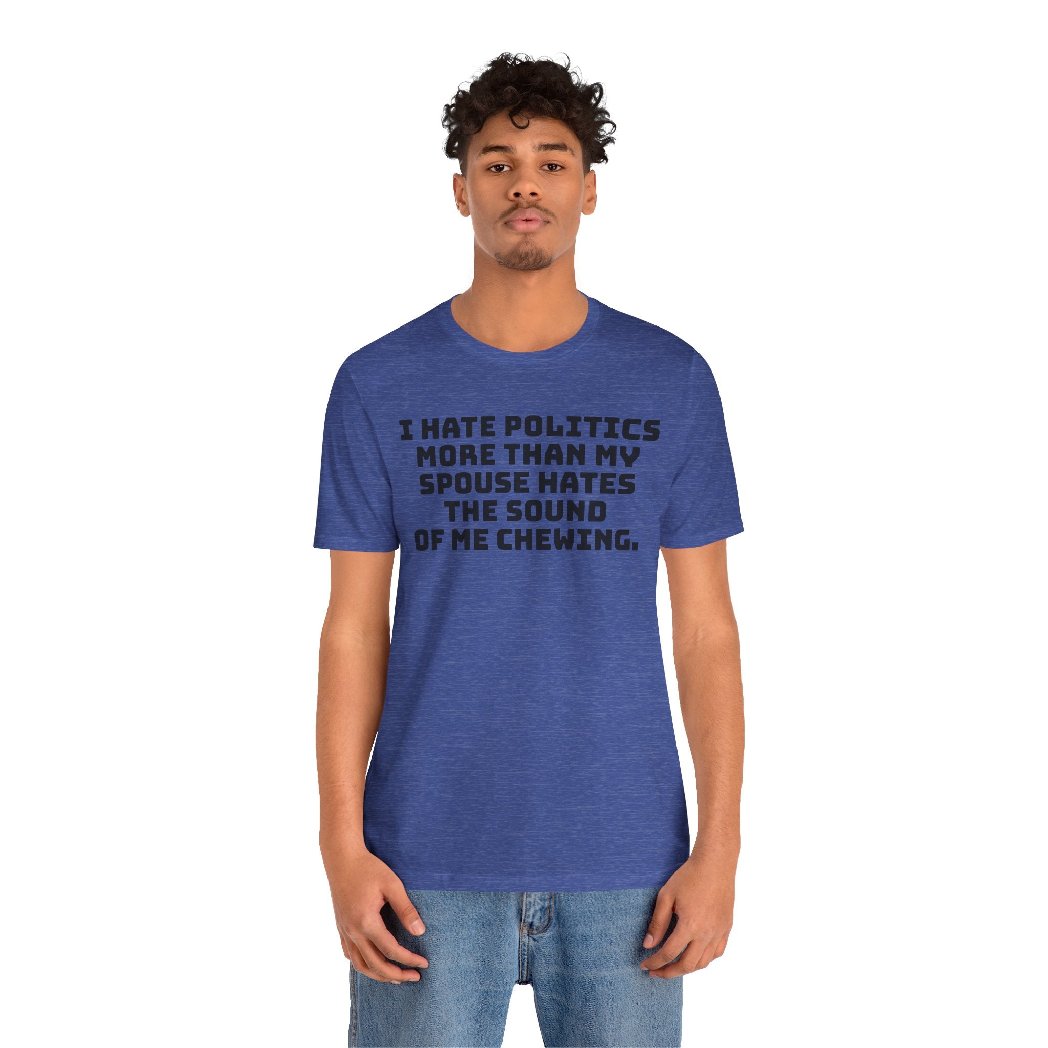 Political Fatigue Shirt – "I Hate Politics More Than My Spouse Hates Me Chewing" Funny